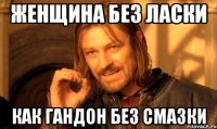 Женщина без Ласки Как гандон без Смазки