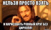 Нельзя просто взять и нарисовать ровный круг без циркуля!
