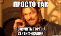 Просто так получить торт на сертификации