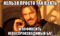 Нельзя просто так взять и пофиксить невоспроизводимый баг