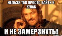 Нельзя так просто зайти в 27каб и не замерзнуть!