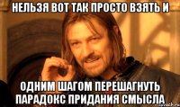 Нельзя вот так просто взять и одним шагом перешагнуть парадокс придания смысла