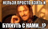 Нельзя просто взять и Бухнуть с нами...!?