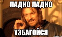 ладно ладно узбагойся