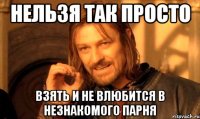Нельзя так просто взять и не влюбится в незнакомого парня