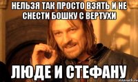 Нельзя так просто взять и не снести бошку с вертухи Люде и Стефану