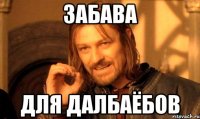 ЗАбава для далбаёбов