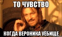 То чувство Когда Вероника уёбище