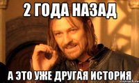 2 года назад а это уже другая история