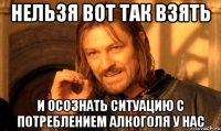 Нельзя вот так взять и осознать ситуацию с потреблением алкоголя у нас