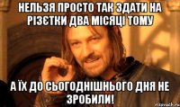 Нельзя просто так здати на різєтки два місяці тому а їх до сьогоднішнього дня не зробили!
