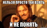 нельзя просто так взять и не понять