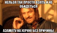 НЕЛЬЗЯ ТАК ПРОСТО ВЗЯТЬ И НЕ ОБИДЕТЬСЯ АЗАМАТУ НА ХЕРНЮ БЕЗ ПРИЧИНЫ