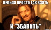 нельзя просто так взять и "збавить"