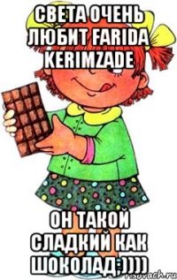 света очень любит farida kerimzade он такой сладкий как шоколад;))))