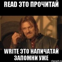 read это прочитай write это напичатай запомни уже