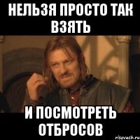 нельзя просто так взять и посмотреть отбросов