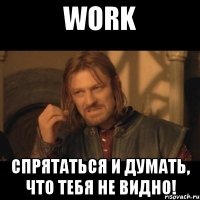 work спрятаться и думать, что тебя не видно!