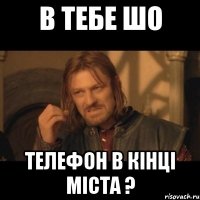 в тебе шо телефон в кінці міста ?