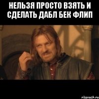 нельзя просто взять и сделать дабл бек флип 