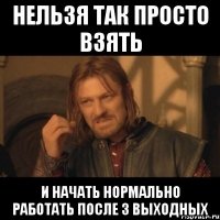 нельзя так просто взять и начать нормально работать после 3 выходных