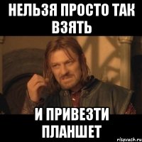 нельзя просто так взять и привезти планшет