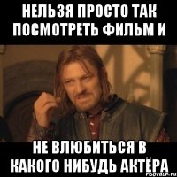 нельзя просто так посмотреть фильм и не влюбиться в какого нибудь актёра