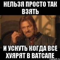 нельзя просто так взять и уснуть когда все хуярят в ватсапе