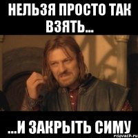 нельзя просто так взять... ...и закрыть симу