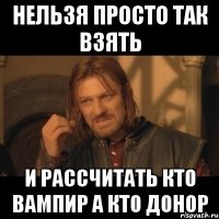 нельзя просто так взять и рассчитать кто вампир а кто донор