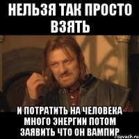 нельзя так просто взять и потратить на человека много энергии потом заявить что он вампир