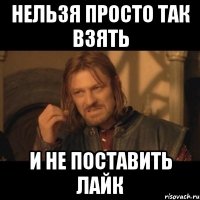 нельзя просто так взять и не поставить лайк