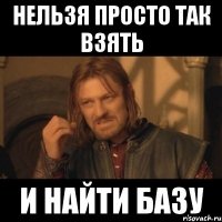 Нельзя просто так взять и найти базу