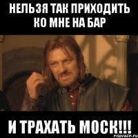 Нельзя так приходить ко мне на бар и трахать моск!!!