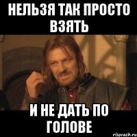 нельзя так просто взять и не дать по голове