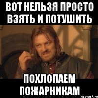 Вот нельзя просто взять и потушить похлопаем пожарникам