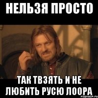 Нельзя просто так твзять и не любить Русю Лоора