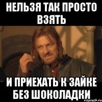 нельзя так просто взять и приехать к зайке без шоколадки