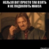 НЕЛЬЗЯ ВОТ ПРОСТО ТАК ВЗЯТЬ И НЕ ПОДКОЛОТЬ МАКСА 