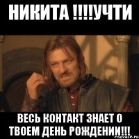 Никита !!!!Учти Весь контакт знает о твоем День Рождении!!!