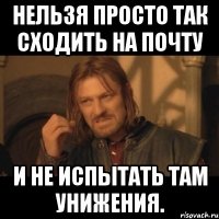 Нельзя просто так сходить на почту и не испытать там унижения.