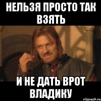 НЕЛЬЗЯ ПРОСТО ТАК ВЗЯТЬ И НЕ ДАТЬ ВРОТ ВЛАДИКУ