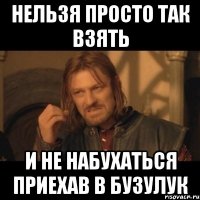 НЕЛЬЗЯ ПРОСТО ТАК ВЗЯТЬ И НЕ НАБУХАТЬСЯ ПРИЕХАВ В БУЗУЛУК