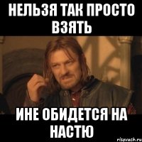 нельзя так просто взять ине обидется на Настю