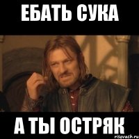 ебать сука а ты остряк