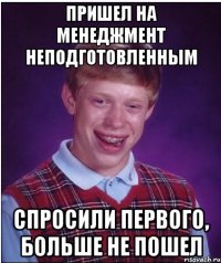 пришел на менеджмент неподготовленным спросили первого, больше не пошел