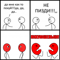 да мне как то похуй!!!да, да, да.. НЕ ПИЗДИ!!!,,