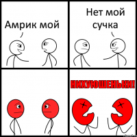 Амрик мой Нет мой сучка