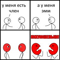 у меня есть член а у меня эмм