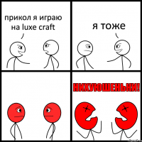 прикол я играю на luxe craft я тоже